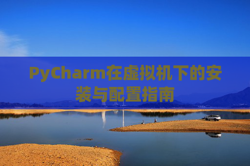 PyCharm在虚拟机下的安装与配置指南